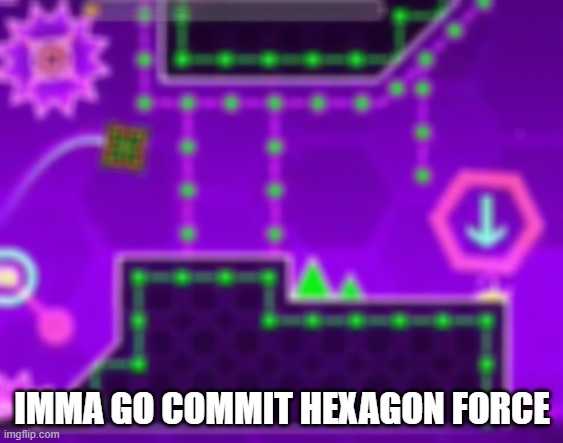 /j | IMMA GO COMMIT HEXAGON FORCE | image tagged in ight imma go commit hexagon force | made w/ Imgflip meme maker