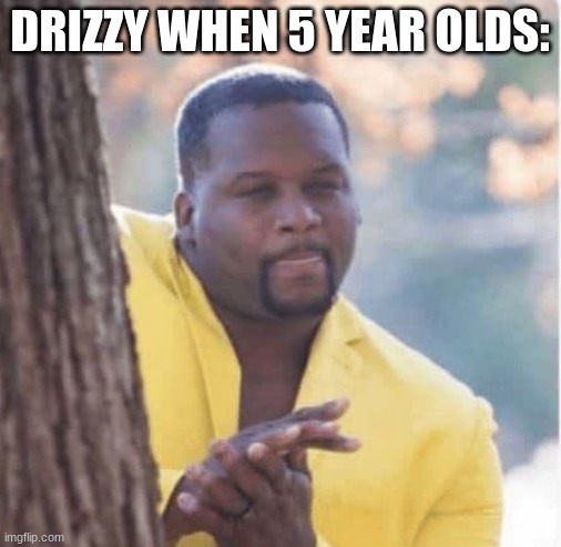 Licking lips | DRIZZY WHEN 5 YEAR OLDS: | image tagged in licking lips | made w/ Imgflip meme maker