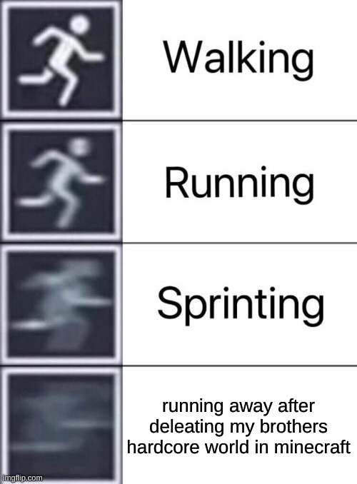 Walking, Running, Sprinting | running away after deleating my brothers hardcore world in minecraft | image tagged in walking running sprinting | made w/ Imgflip meme maker