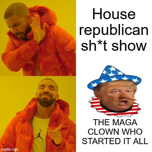 Drake Hotline Bling Meme | House republican sh*t show THE MAGA CLOWN WHO STARTED IT ALL | image tagged in memes,drake hotline bling | made w/ Imgflip meme maker