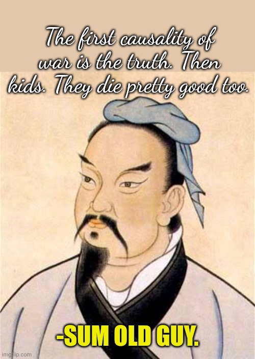sun tzu | The first causality of war is the truth. Then kids. They die pretty good too. -SUM OLD GUY. | image tagged in sun tzu | made w/ Imgflip meme maker