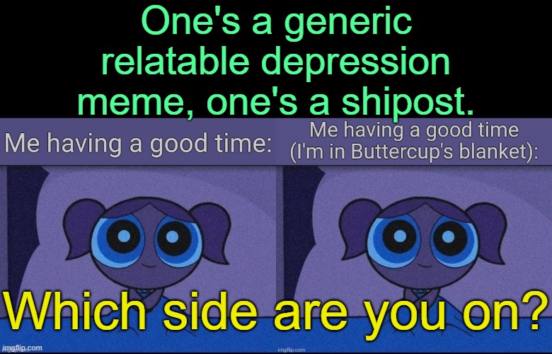 . | One's a generic relatable depression meme, one's a shipost. Which side are you on? | made w/ Imgflip meme maker