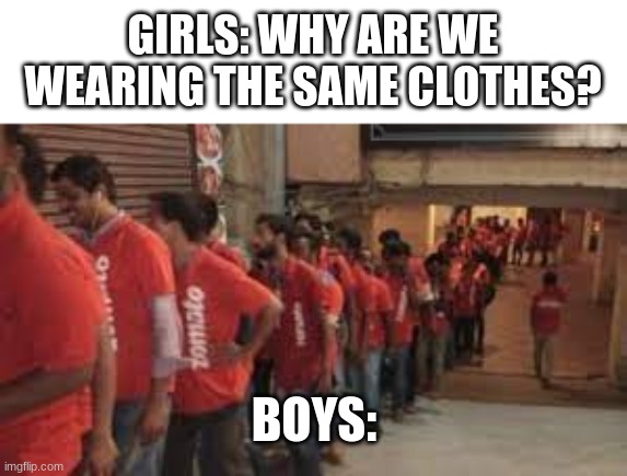 MMM | GIRLS: WHY ARE WE WEARING THE SAME CLOTHES? BOYS: | image tagged in memes,girls vs boys | made w/ Imgflip meme maker