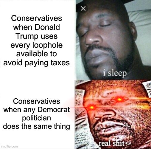 Sleeping Shaq Meme | Conservatives when Donald Trump uses every loophole available to avoid paying taxes; Conservatives when any Democrat politician does the same thing | image tagged in memes,sleeping shaq | made w/ Imgflip meme maker