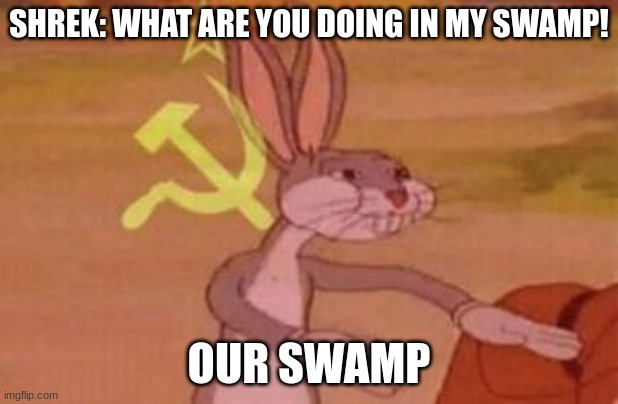 Our Swamp | SHREK: WHAT ARE YOU DOING IN MY SWAMP! OUR SWAMP | image tagged in our | made w/ Imgflip meme maker