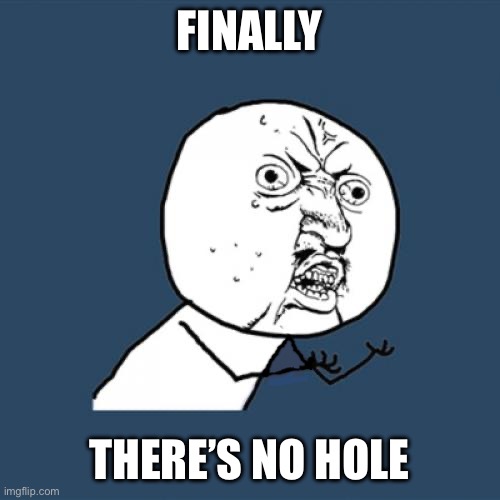 Y U No | FINALLY; THERE’S NO HOLE | image tagged in memes,y u no,well done | made w/ Imgflip meme maker