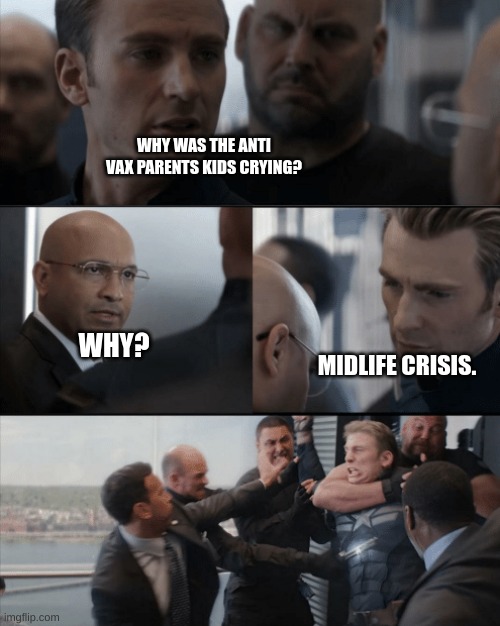 Captin America in elavator | WHY WAS THE ANTI VAX PARENTS KIDS CRYING? WHY? MIDLIFE CRISIS. | image tagged in captin america in elavator | made w/ Imgflip meme maker