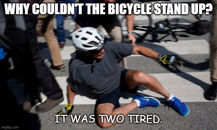 Daily Bad Dad Joke Jan 4th 2022 | WHY COULDN'T THE BICYCLE STAND UP? IT WAS TWO TIRED. | image tagged in joe biden bicycle fall | made w/ Imgflip meme maker