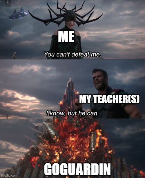 teacher | ME; MY TEACHER(S); GOGUARDIN | image tagged in you can't defeat me | made w/ Imgflip meme maker