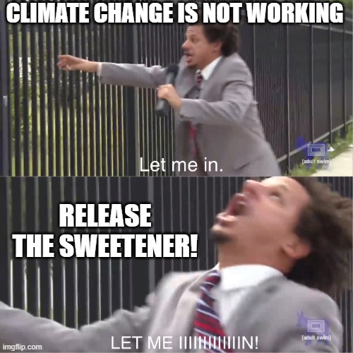 let me in | CLIMATE CHANGE IS NOT WORKING; RELEASE THE SWEETENER! | image tagged in let me in | made w/ Imgflip meme maker
