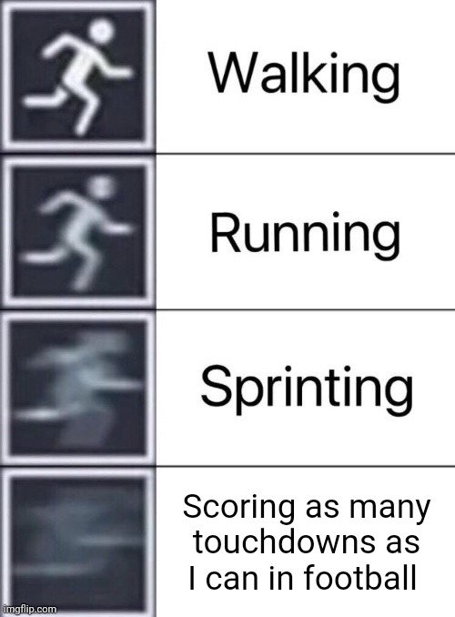 Football | Scoring as many touchdowns as I can in football | image tagged in walking running sprinting,football,funny,memes,blank white template,touchdown | made w/ Imgflip meme maker