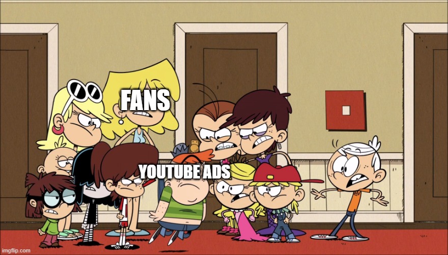 YouTube Ads Like: | FANS; YOUTUBE ADS | image tagged in the loud sisters want to teach x a lesson | made w/ Imgflip meme maker