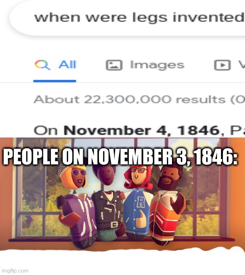 yep confirmed by the internet | PEOPLE ON NOVEMBER 3, 1846: | image tagged in funny,memes,no legs | made w/ Imgflip meme maker