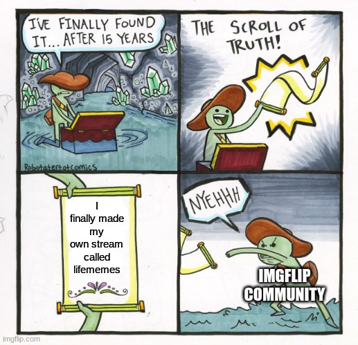 The Scroll Of Truth Meme | I finally made my own stream called lifememes; IMGFLIP COMMUNITY | image tagged in memes,the scroll of truth | made w/ Imgflip meme maker