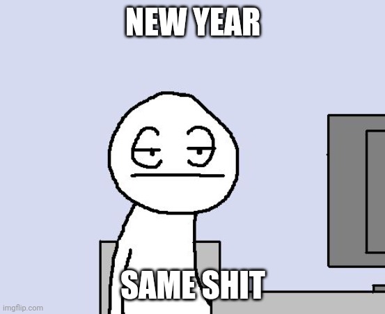 Bored of this crap | NEW YEAR; SAME SHIT | image tagged in bored of this crap | made w/ Imgflip meme maker