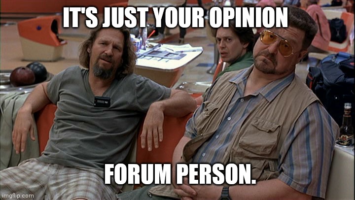 John Goodman Big Lebowski | IT'S JUST YOUR OPINION; FORUM PERSON. | image tagged in john goodman big lebowski | made w/ Imgflip meme maker