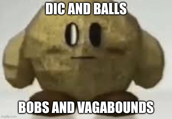 my | DIC AND BALLS; BOBS AND VAGABOUNDS | image tagged in my | made w/ Imgflip meme maker