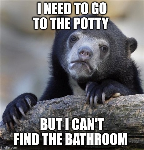 I can't find it! |  I NEED TO GO TO THE POTTY; BUT I CAN'T FIND THE BATHROOM | image tagged in memes,confession bear,bathroom,looking,holding it in | made w/ Imgflip meme maker