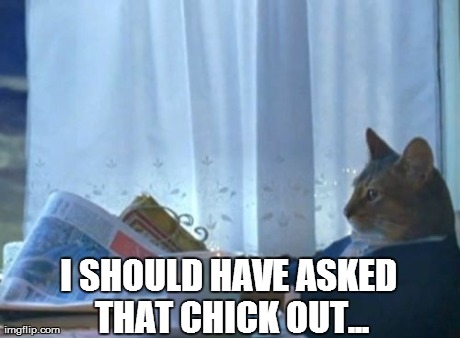 I Should Buy A Boat Cat Meme | I SHOULD HAVE ASKED THAT CHICK OUT... | image tagged in memes,i should buy a boat cat | made w/ Imgflip meme maker