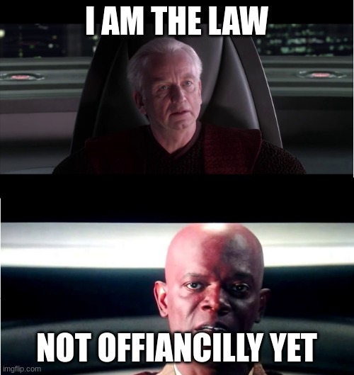 I am the Senate - Not yet | I AM THE LAW NOT OFFICIALLY YET | image tagged in i am the senate - not yet | made w/ Imgflip meme maker