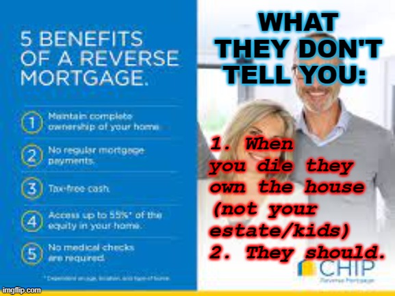 Get the ChIP Off Your Shoulder | 1. When you die they own the house (not your estate/kids)
2. They should. WHAT THEY DON'T TELL YOU: | image tagged in reverse mortgages,truth in advertising,estate planning,real estate | made w/ Imgflip meme maker