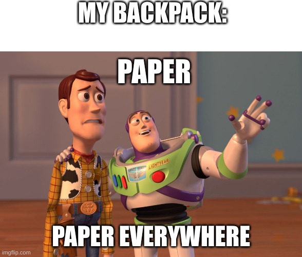my backpack | MY BACKPACK:; PAPER; PAPER EVERYWHERE | image tagged in memes,x x everywhere,paper | made w/ Imgflip meme maker