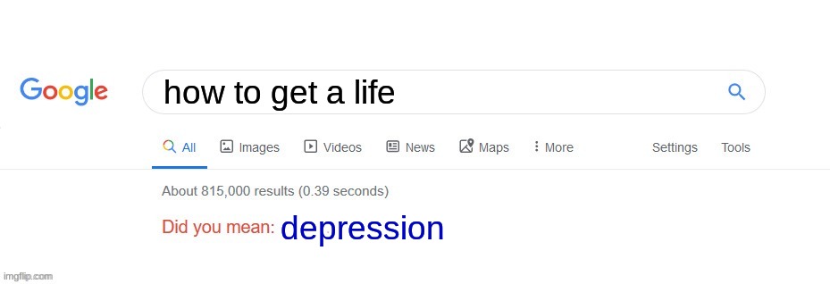 dkjhf;lhf'ihrfi'oewf | how to get a life; depression | image tagged in did you mean | made w/ Imgflip meme maker
