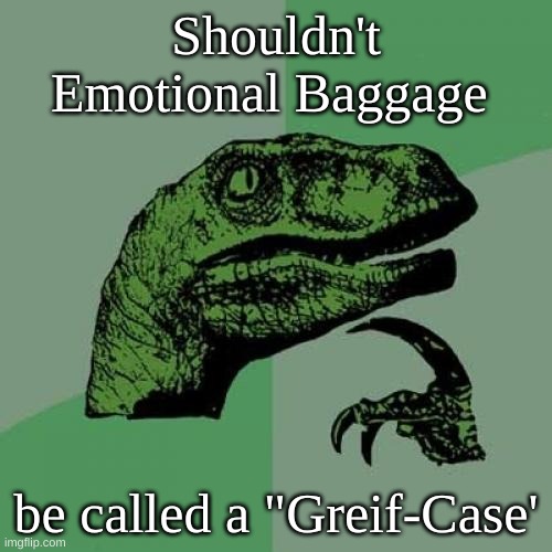 I wonder...... | Shouldn't Emotional Baggage; be called a "Greif-Case' | image tagged in memes,philosoraptor | made w/ Imgflip meme maker