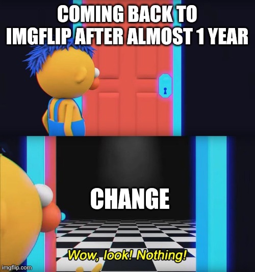 Wow, look! Nothing! | COMING BACK TO IMGFLIP AFTER ALMOST 1 YEAR; CHANGE | image tagged in wow look nothing | made w/ Imgflip meme maker