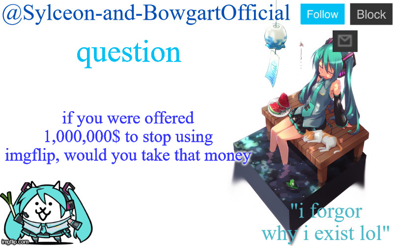 i would but come back to imgflip like 1-2 months later | question; if you were offered 1,000,000$ to stop using imgflip, would you take that money | image tagged in sylc's miku announcement temp | made w/ Imgflip meme maker