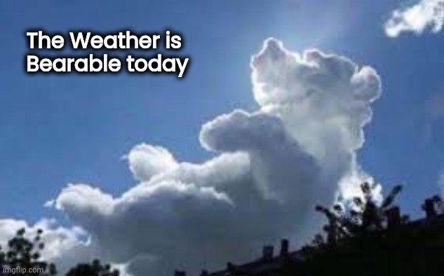 Oh , Pooh | The Weather is
  Bearable today | image tagged in warm weather,heat wave,cloudy with a chance of meatballs,pooh,x x everywhere | made w/ Imgflip meme maker