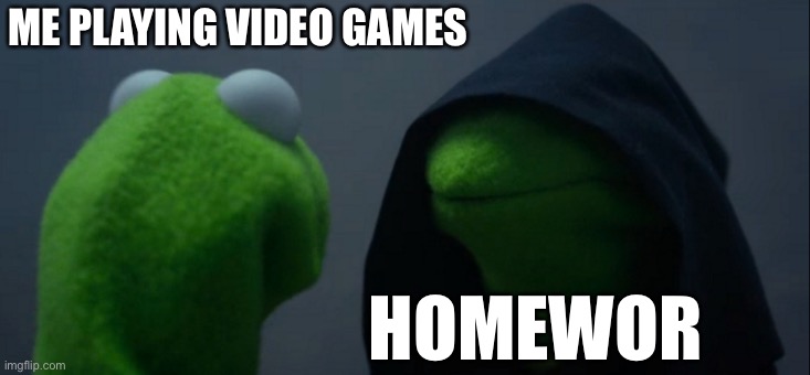 Evil Kermit Meme | ME PLAYING VIDEO GAMES; HOMEWORK | image tagged in memes,evil kermit | made w/ Imgflip meme maker