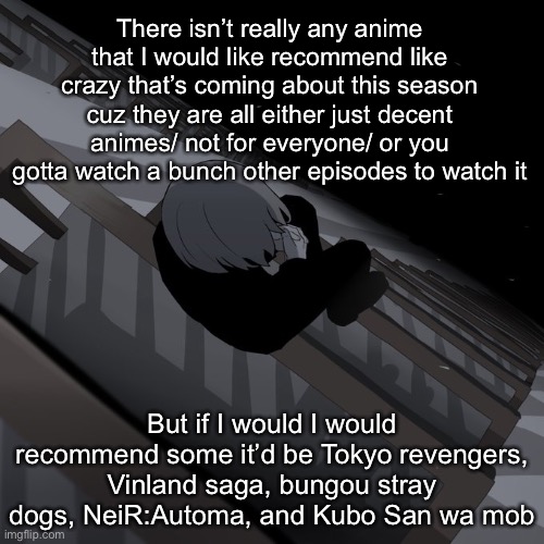 Avogado6 depression | There isn’t really any anime that I would like recommend like crazy that’s coming about this season cuz they are all either just decent animes/ not for everyone/ or you gotta watch a bunch other episodes to watch it; But if I would I would recommend some it’d be Tokyo revengers, Vinland saga, bungou stray dogs, NeiR:Automa, and Kubo San wa mob | image tagged in avogado6 depression | made w/ Imgflip meme maker