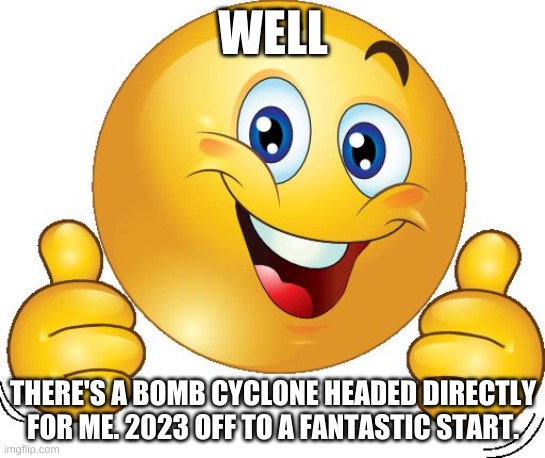 i can already tell this year will be s**t |  WELL; THERE'S A BOMB CYCLONE HEADED DIRECTLY FOR ME. 2023 OFF TO A FANTASTIC START. | image tagged in thumbs up emoji,bomb cyclone,hurricane,california | made w/ Imgflip meme maker