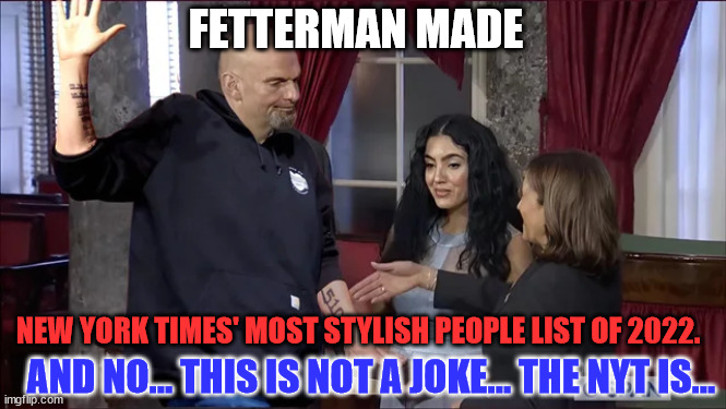 NY Times is the joke... Fetterman isn't all there... | FETTERMAN MADE; NEW YORK TIMES' MOST STYLISH PEOPLE LIST OF 2022. AND NO... THIS IS NOT A JOKE... THE NYT IS... | image tagged in new york times,bad joke | made w/ Imgflip meme maker