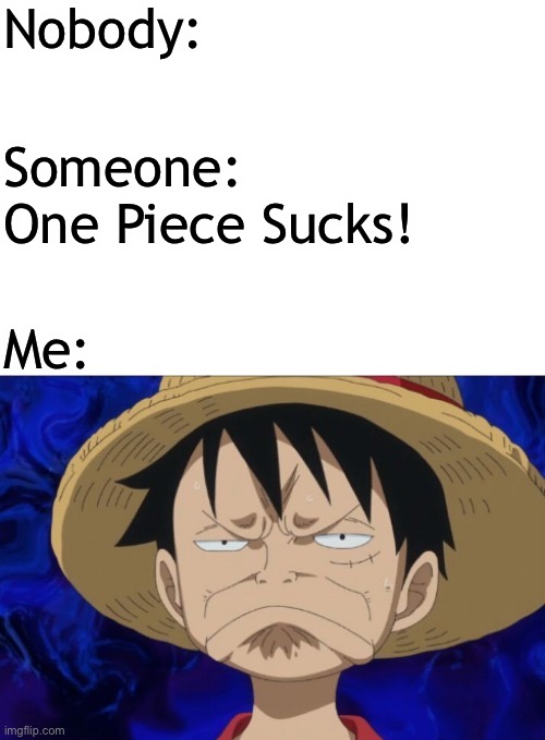 I will make this face when someone, somebody says One Piece sucks! | Nobody:; Someone: One Piece Sucks! Me: | image tagged in one piece luffy pout,nobody,memes,one piece,luffy | made w/ Imgflip meme maker