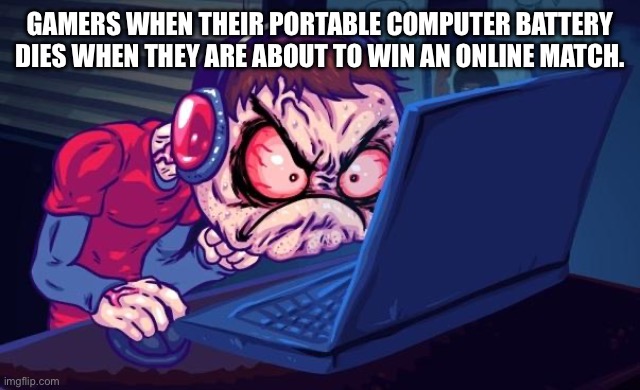Angry Gamer | GAMERS WHEN THEIR PORTABLE COMPUTER BATTERY DIES WHEN THEY ARE ABOUT TO WIN AN ONLINE MATCH. | image tagged in angry gamer | made w/ Imgflip meme maker