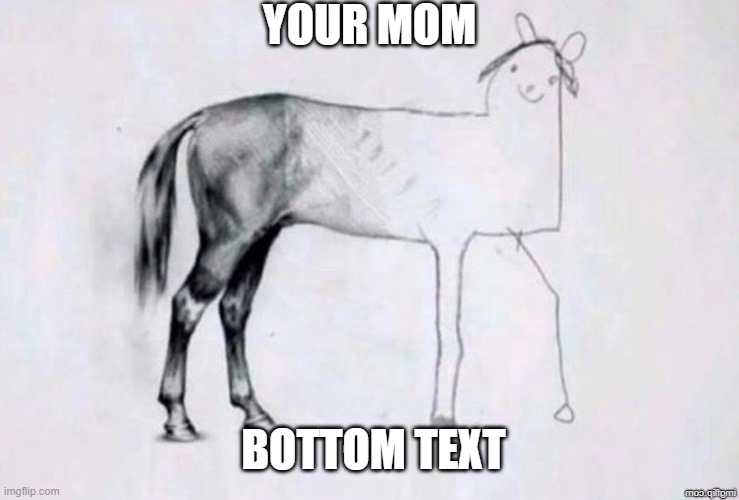 Yer mum | YOUR MOM; BOTTOM TEXT | image tagged in horse drawing | made w/ Imgflip meme maker