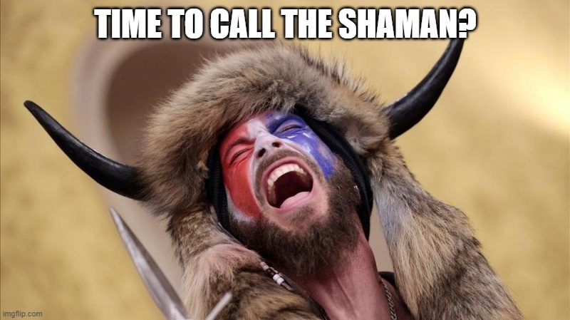 qanon shaman | TIME TO CALL THE SHAMAN? | image tagged in qanon shaman | made w/ Imgflip meme maker