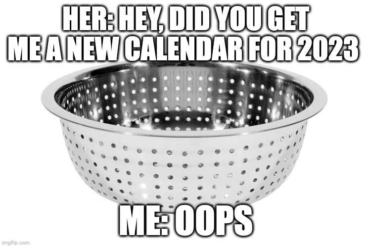 HER: HEY, DID YOU GET ME A NEW CALENDAR FOR 2023; ME: OOPS | image tagged in calendar | made w/ Imgflip meme maker
