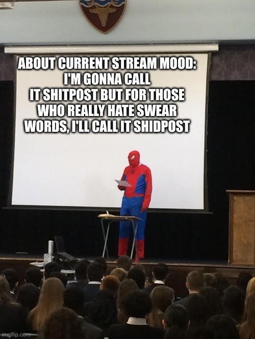 Spiderman Presentation | ABOUT CURRENT STREAM MOOD:
I'M GONNA CALL IT SHITPOST BUT FOR THOSE WHO REALLY HATE SWEAR WORDS, I'LL CALL IT SHIDPOST | image tagged in spiderman presentation | made w/ Imgflip meme maker
