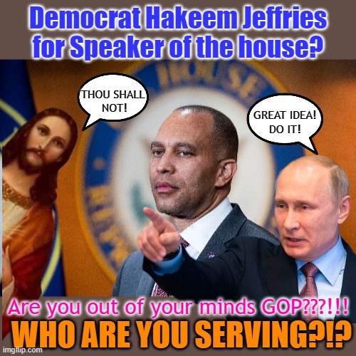 Democrat Hakeem Jeffries for Speaker of the house? THOU SHALL 
NOT! GREAT IDEA!
DO IT! Are you out of your minds GOP???!!! WHO ARE YOU SERVING?!? | made w/ Imgflip meme maker