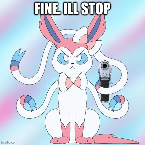 sylveon (with a gun again) | FINE. ILL STOP | image tagged in sylveon with a gun again | made w/ Imgflip meme maker