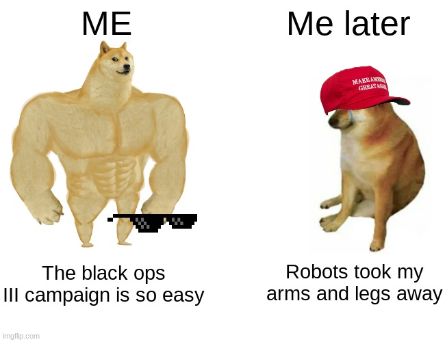 Black Ops III be like | ME; Me later; Robots took my arms and legs away; The black ops III campaign is so easy | image tagged in memes,buff doge vs cheems | made w/ Imgflip meme maker