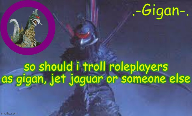 uvhjbbbbbb | so should i troll roleplayers as gigan, jet jaguar or someone else | made w/ Imgflip meme maker