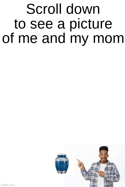 Scroll down to see a picture of me and my mom | made w/ Imgflip meme maker