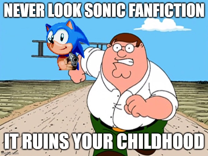 sonic fanfiction | NEVER LOOK SONIC FANFICTION; IT RUINS YOUR CHILDHOOD | image tagged in peter griffin running away,fanfiction | made w/ Imgflip meme maker