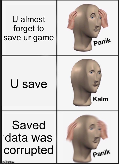 "windows restart sound plays" | U almost forget to save ur game; U save; Saved data was corrupted | image tagged in memes,panik kalm panik | made w/ Imgflip meme maker