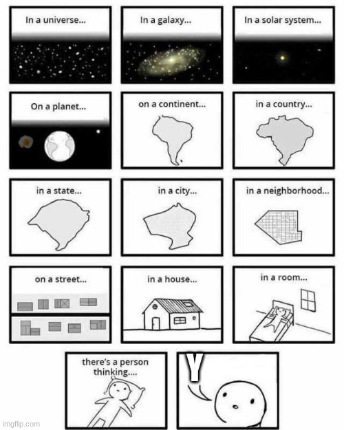 in a universe in a galaxy person thinking | Y | image tagged in in a universe in a galaxy person thinking | made w/ Imgflip meme maker