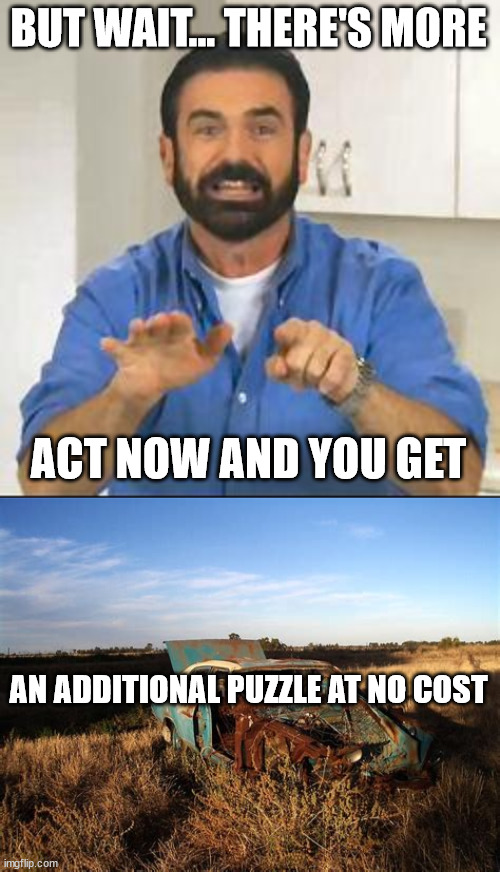 BUT WAIT... THERE'S MORE ACT NOW AND YOU GET AN ADDITIONAL PUZZLE AT NO COST | image tagged in but wait there's more | made w/ Imgflip meme maker